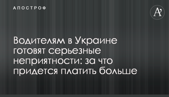 Водителям в Украине готовят серьезные неприятности: за что придется платить больше