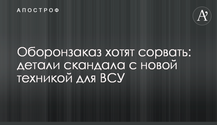 Оборонзаказ хотят сорвать: детали скандала с новой техникой для ВСУ