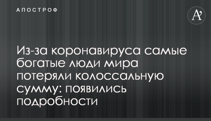 Через коронавірус найбагатші люди світу втратили колосальну суму: з'явилися подробиці