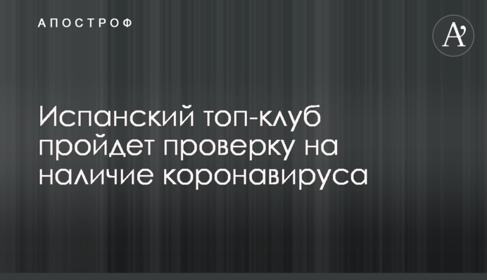 Іспанський топ-клуб пройде перевірку на наявність коронавірусу