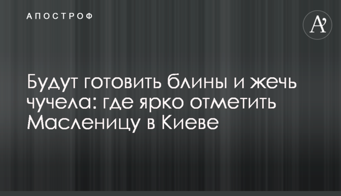 Будут готовить блины и жечь чучела: где ярко отметить Масленицу в Киеве