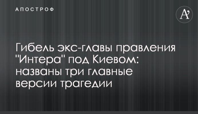 Загибель екс-глави правління "Інтера" під Києвом: названо три головні версії трагедії