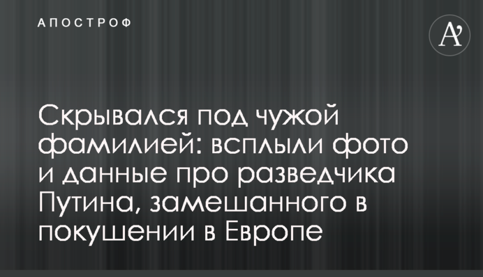 Скрывался под чужой фамилией: всплыли фото и данные про разведчика Путина, замешанного в покушении в Европе