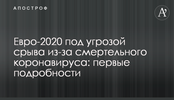 Евро-2020 под угрозой срыва из-за смертельного коронавируса: первые подробности