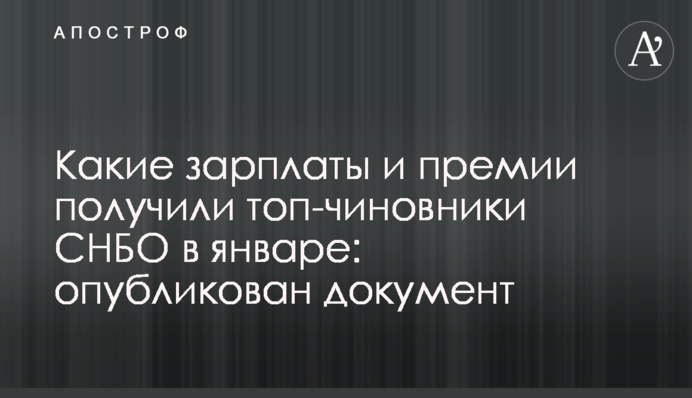 Какие зарплаты и премии получили топ-чиновники СНБО в январе: опубликован документ