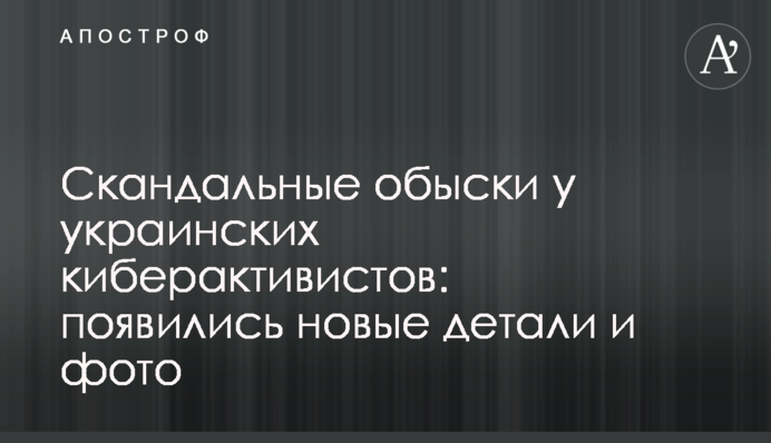 Скандальні обшуки в українських кіберактивістів: з'явилися нові деталі і фото