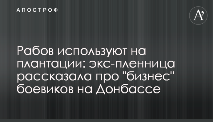 Рабів використовують на плантації: екс-полонянка розповіла про 