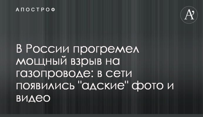 У Росії прогримів потужний вибух на газопроводі: в мережі з'явилися 