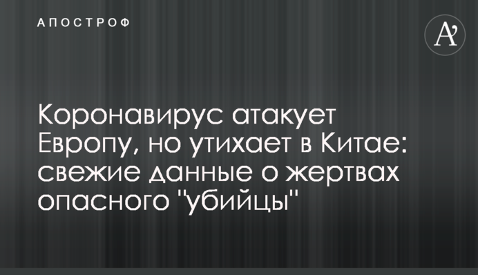 Коронавірус атакує Європу, але вщухає в Китаї: свіжі дані про жертв небезпечного "вбивці"
