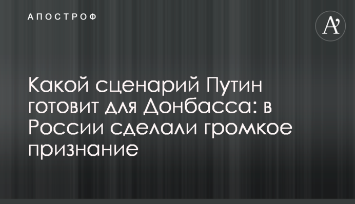 Який сценарій Путін готує для Донбасу: в Росії зробили гучне зізнання