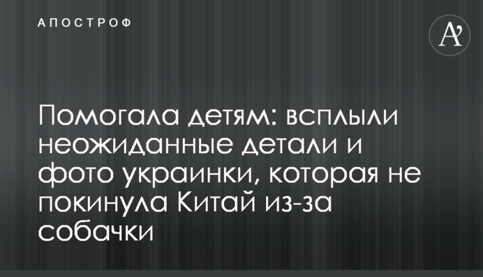 Помогала детям: всплыли неожиданные подробности и фото украинки, которая не покинула Китай из-за собачки