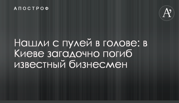 Нашли с пулей в голове: в Киеве загадочно погиб известный бизнесмен