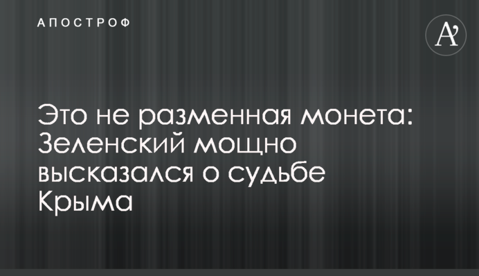Это не разменная монета: Зеленский сделал мощное заявление о судьбе Крыма