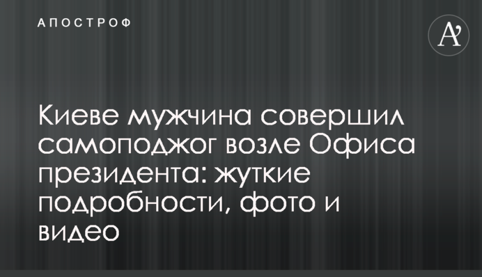 У Києві чоловік скоїв самопідпал біля Офісу президента: моторошні подробиці, фото і відео