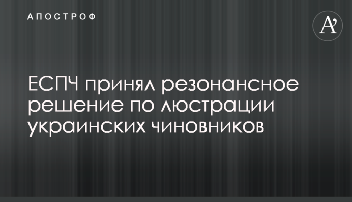 ЕСПЧ принял резонансное решение по люстрации украинских чиновников