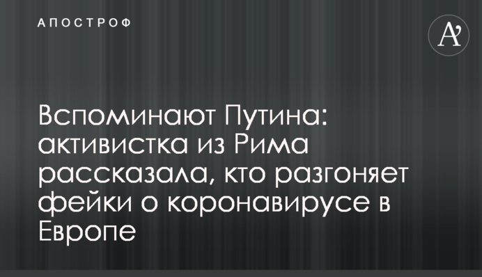 Вспоминают Путина: активистка из Рима рассказала, кто разгоняет фейки о коронавирусе в Европе