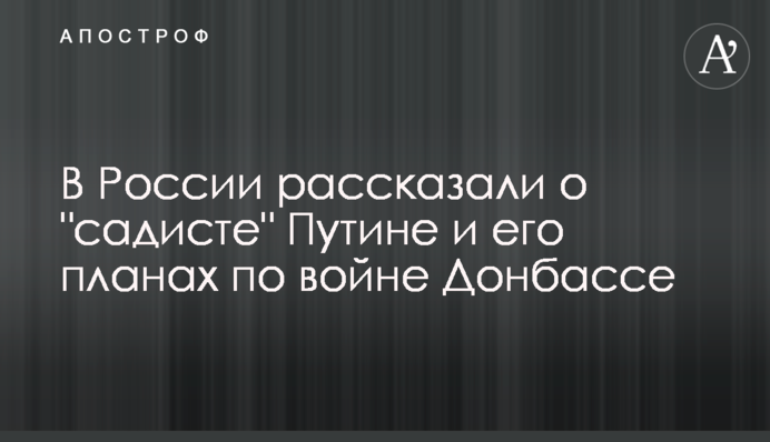 В России рассказали о "садисте" Путине и его планах по войне на Донбассе