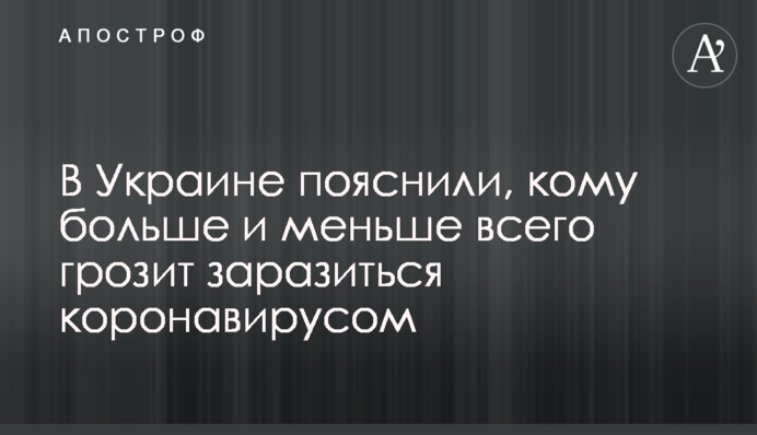 В Украине пояснили, кому больше и меньше всего грозит заразиться коронавирусом