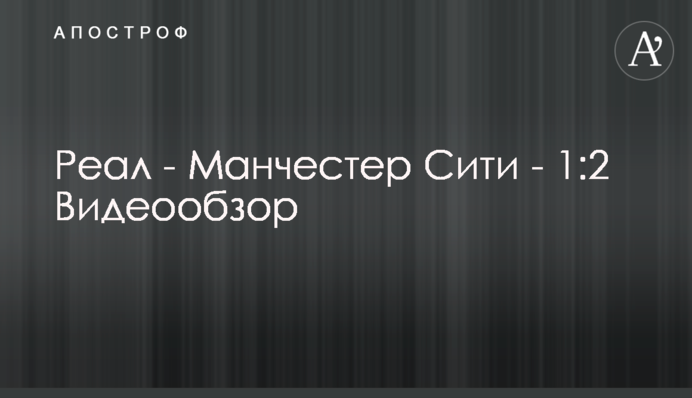 Реал - Манчестер Сіті - 1:2 Відеоогляд