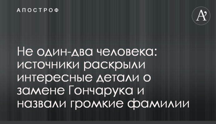 Не один-два человека: источники раскрыли интересные детали о замене Гончарука и назвали громкие фамилии