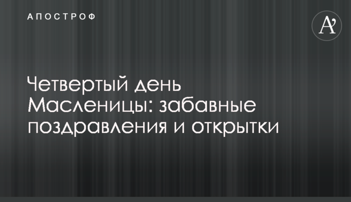 Четвертий день Масляної: веселі привітання та листівки