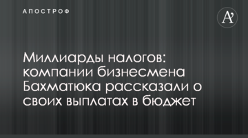 Около 8 млрд грн налогов: компании бизнесмена Бахматюка рассказали о своих выплатах в бюджет