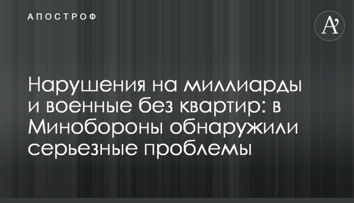 Порушення на мільярди і військові без квартир: в Міноборони виявили серйозні проблеми