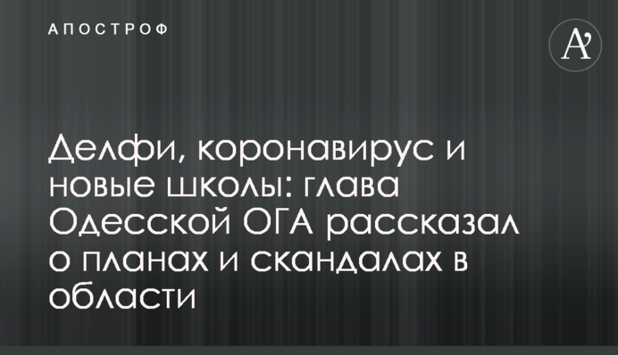 Делфі, коронавірус і нові школи: голова Одеської ОДА розповів про плани і скандали в області