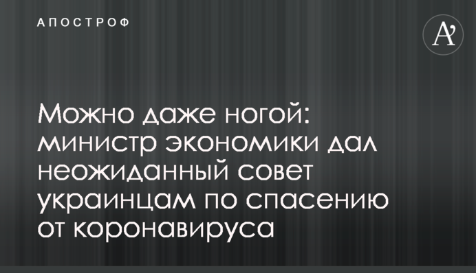 Можно даже ногой: министр экономики дал неожиданный совет украинцам по спасению от коронавируса