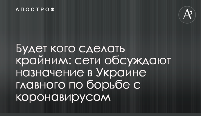 Буде кого зробити крайнім: мережі обговорюють призначення в Україні головного у боротьбі з коронавірусом