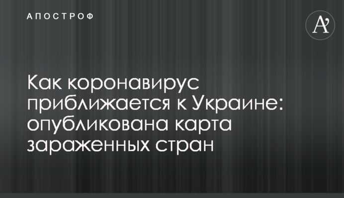 Как коронавирус приближается к Украине: опубликована карта зараженных стран