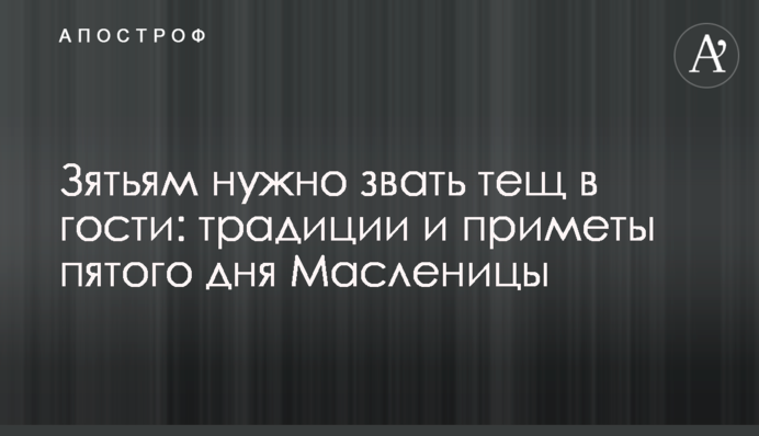 Зятям потрібно кликати тещ у гості: традиції і прикмети п'ятого дня Масляної