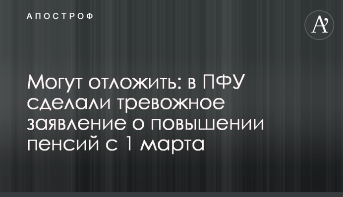 Могут отложить: в ПФУ сделали тревожное заявление о повышении пенсий с 1 марта