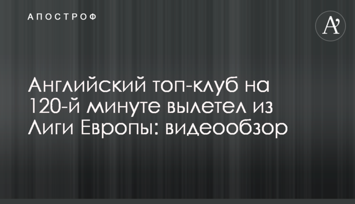 Англійський топ-клуб на 120-й хвилині вилетів з Ліги Європи: відеоогляд
