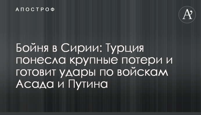 Бійня в Сирії: Туреччина зазнала великих втрат і готує удари по військах Асада і Путіна