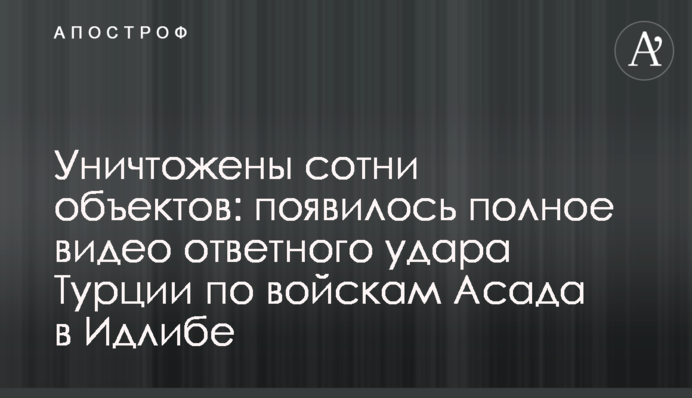 Уничтожены сотни объектов: появилось полное видео ответного удара Турции по войскам Асада в Идлибе