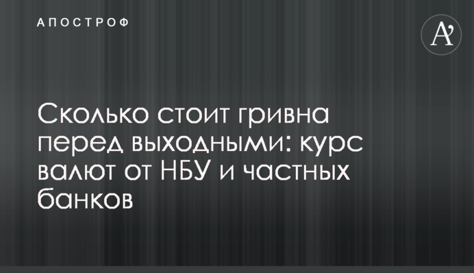 Сколько стоит гривна перед выходными: курс валют от НБУ и частных банков