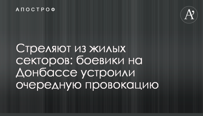 Бойовики стріляють з житлових районів і придумали нову страшилку про ЗСУ