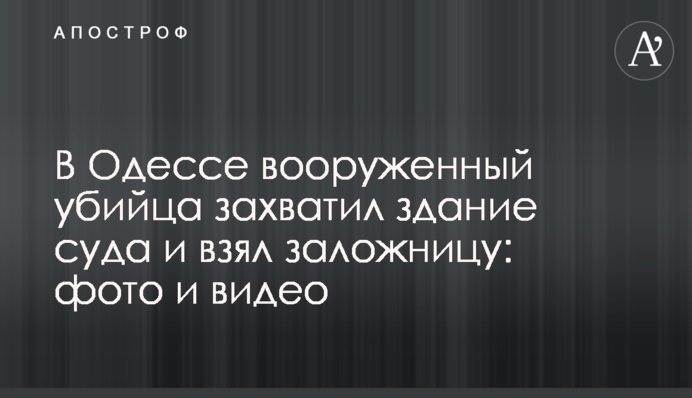 В Одессе вооруженный убийца захватил здание суда и взял заложницу: фото и видео