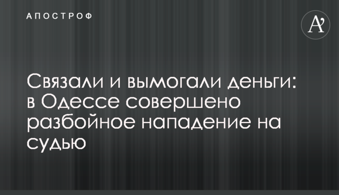 Зв'язали і вимагали гроші: в Одесі скоєно розбійний напад на суддю