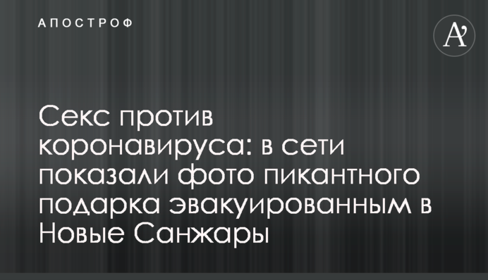 Секс против коронавируса: в сети показали фото пикантного подарка эвакуированным в Новые Санжары