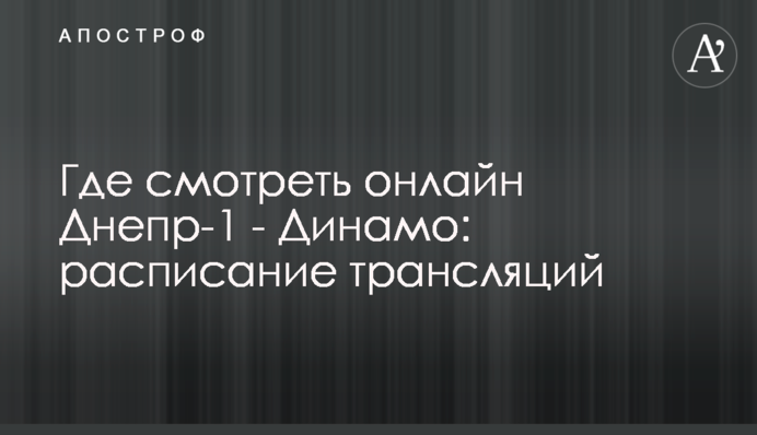 Где смотреть онлайн Днепр-1 - Динамо: расписание трансляций