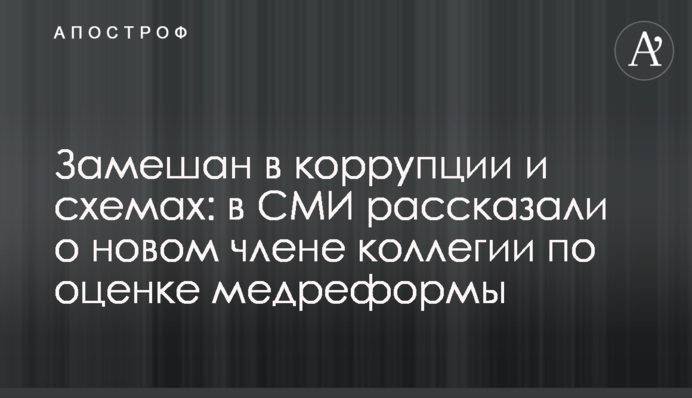 Замешан в коррупции и схемах: в СМИ рассказали о новом члене коллегии по оценке медреформы