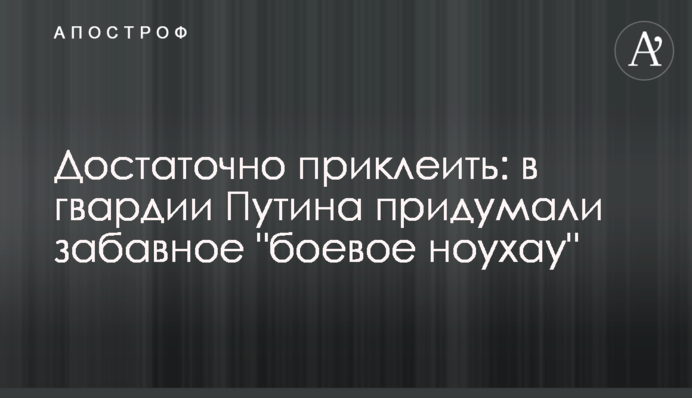 ​Достатньо приклеїти: в гвардії Путіна придумали кумедне 