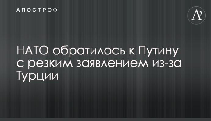 НАТО обратилось к Путину с резким заявлением из-за Турции