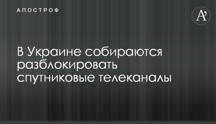 В Украине собираются разблокировать спутниковые телеканалы