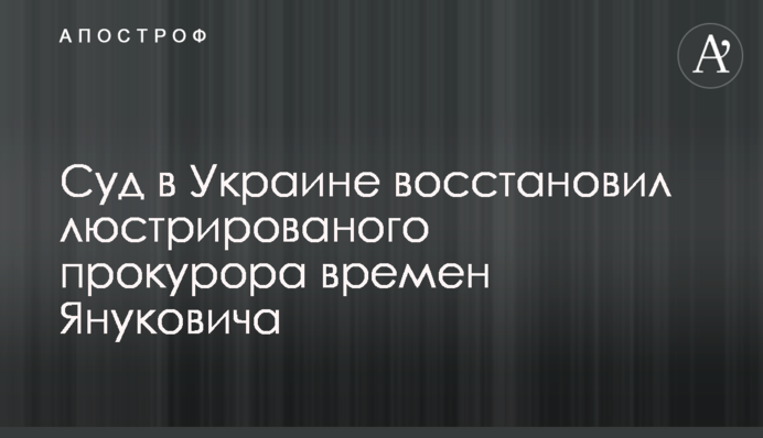 Суд в Украине восстановил люстрированого прокурора времен Януковича