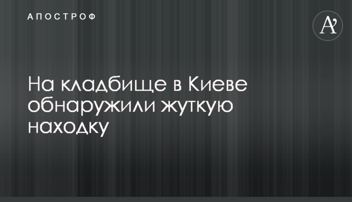 На кладовищі в Києві виявили страшну знахідку