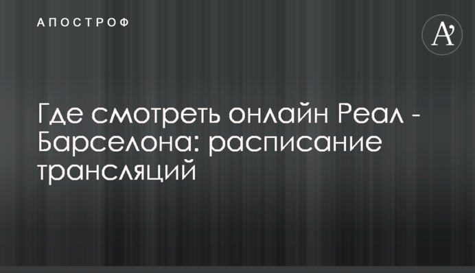 Де дивитися онлайн Реал - Барселона: розклад трансляцій