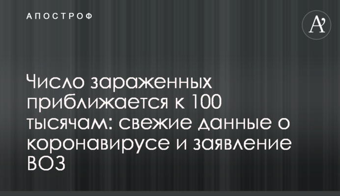 ​Число заражених наближається до 100 тисяч: свіжі дані про коронавірус і заява ВООЗ